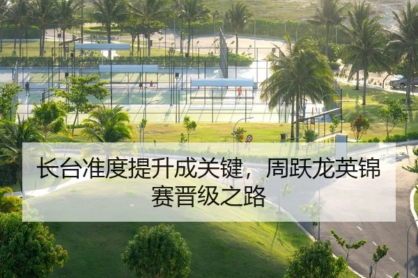 长台准度提升成关键，周跃龙英锦赛晋级之路